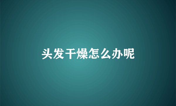 头发干燥怎么办呢