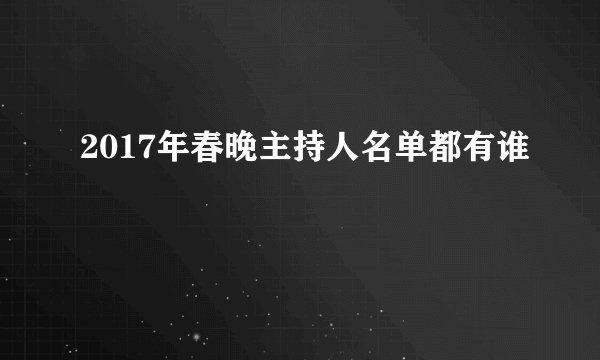 2017年春晚主持人名单都有谁