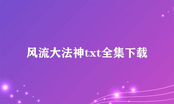 风流大法神txt全集下载