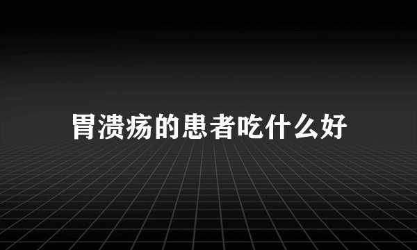 胃溃疡的患者吃什么好