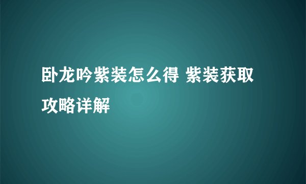 卧龙吟紫装怎么得 紫装获取攻略详解