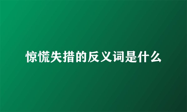 惊慌失措的反义词是什么