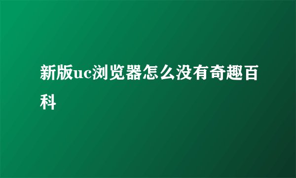 新版uc浏览器怎么没有奇趣百科