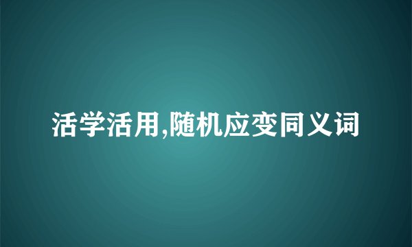 活学活用,随机应变同义词