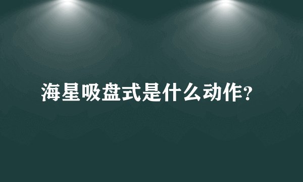 海星吸盘式是什么动作？