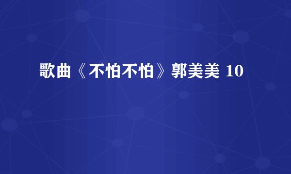 歌曲《不怕不怕》郭美美 10