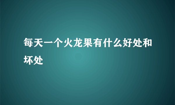 每天一个火龙果有什么好处和坏处