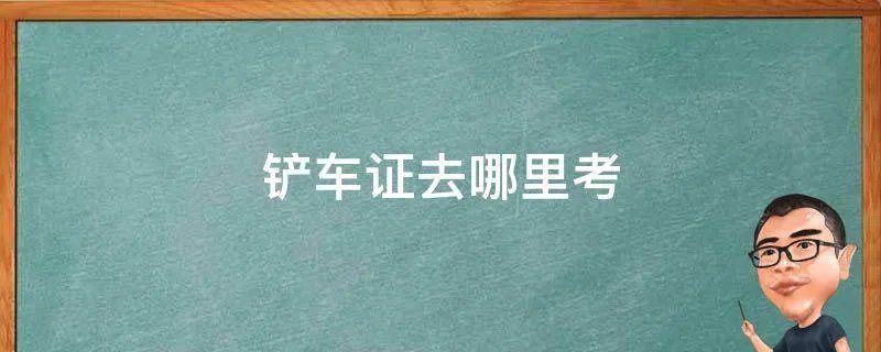 铲车证去哪里考