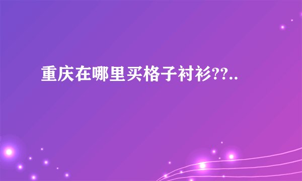 重庆在哪里买格子衬衫??..