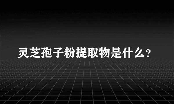 灵芝孢子粉提取物是什么？