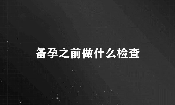 备孕之前做什么检查