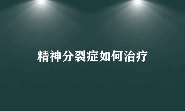 精神分裂症如何治疗