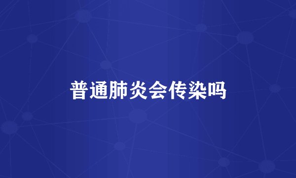 普通肺炎会传染吗