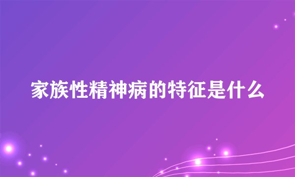 家族性精神病的特征是什么
