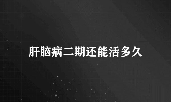 肝脑病二期还能活多久