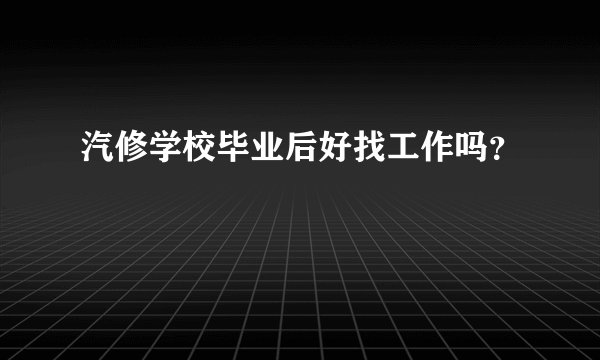 汽修学校毕业后好找工作吗？