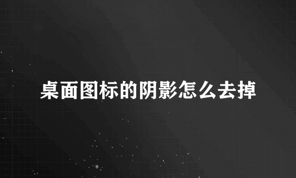 桌面图标的阴影怎么去掉