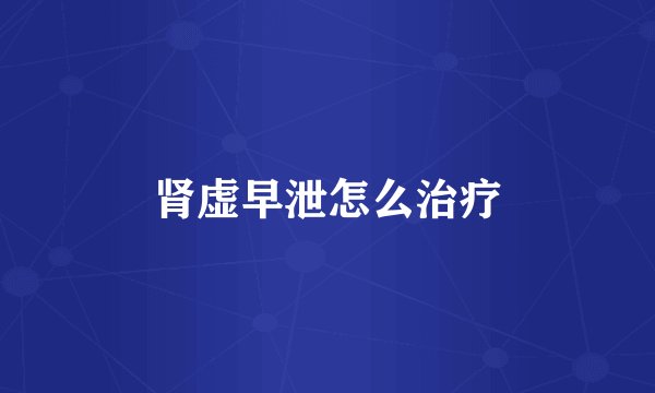 肾虚早泄怎么治疗