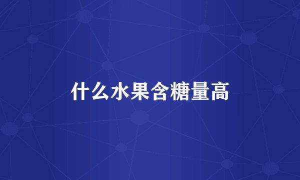 什么水果含糖量高