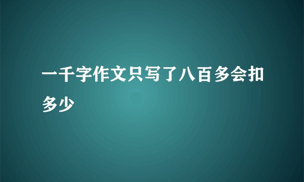 一千字作文只写了八百多会扣多少