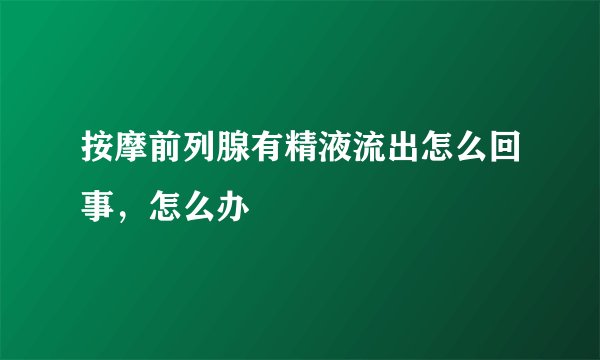 按摩前列腺有精液流出怎么回事，怎么办