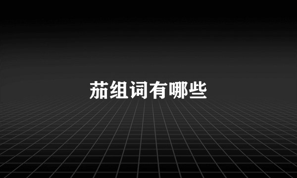 茄组词有哪些
