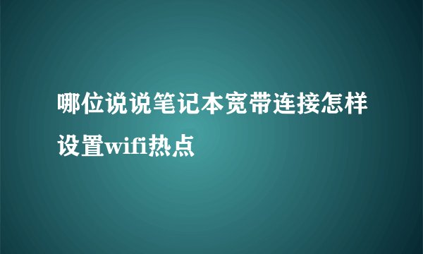 哪位说说笔记本宽带连接怎样设置wifi热点