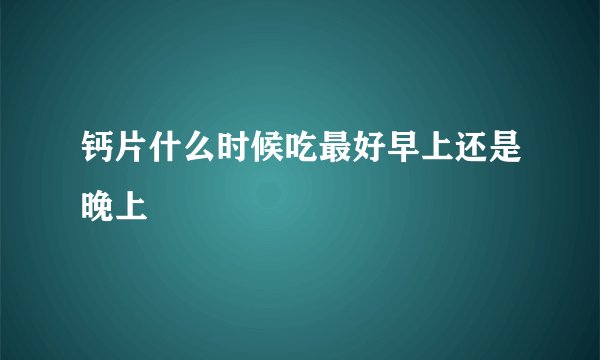 钙片什么时候吃最好早上还是晚上