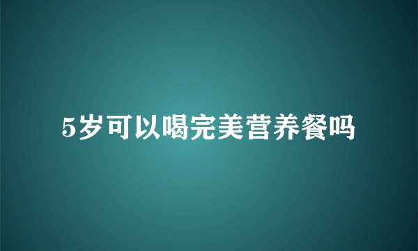 5岁可以喝完美营养餐吗
