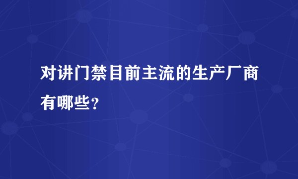 对讲门禁目前主流的生产厂商有哪些？