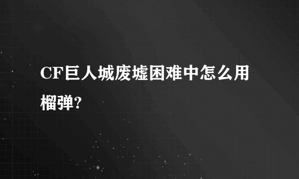 CF巨人城废墟困难中怎么用榴弹?