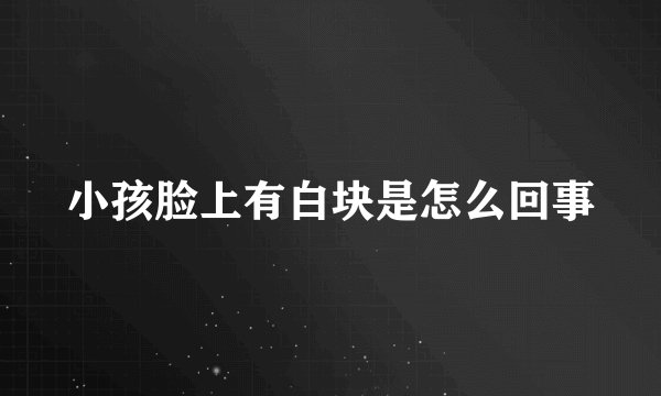 小孩脸上有白块是怎么回事