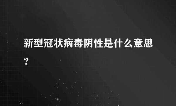 新型冠状病毒阴性是什么意思？