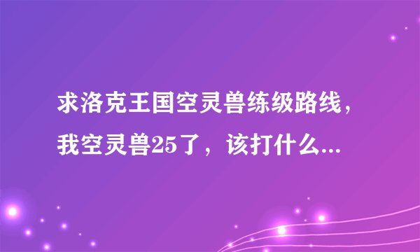 求洛克王国空灵兽练级路线，我空灵兽25了，该打什么经验多?