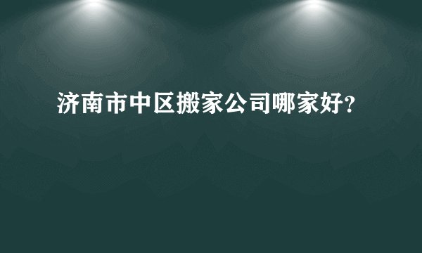 济南市中区搬家公司哪家好?
