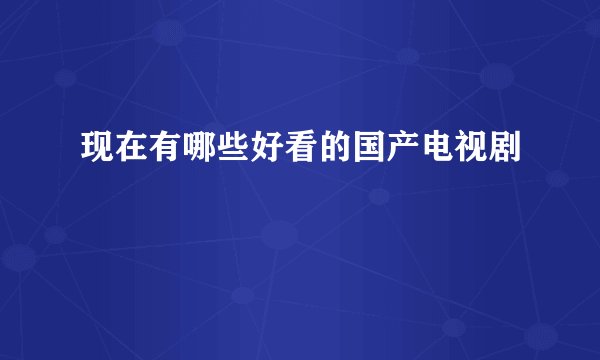 现在有哪些好看的国产电视剧