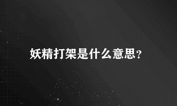 妖精打架是什么意思？