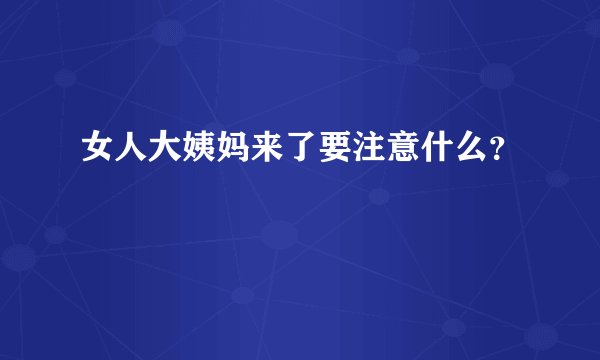 女人大姨妈来了要注意什么？