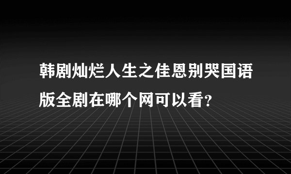 韩剧灿烂人生之佳恩别哭国语版全剧在哪个网可以看？