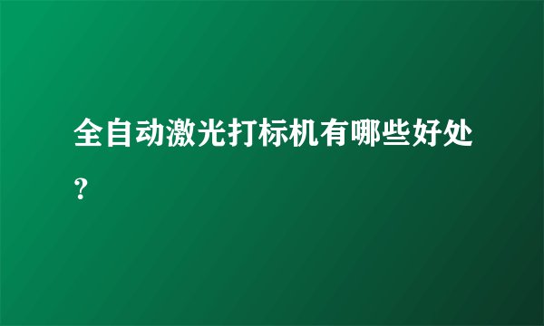 全自动激光打标机有哪些好处？