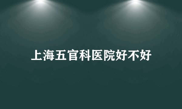 上海五官科医院好不好