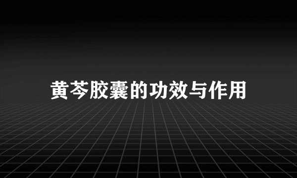 黄芩胶囊的功效与作用