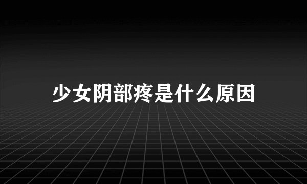少女阴部疼是什么原因