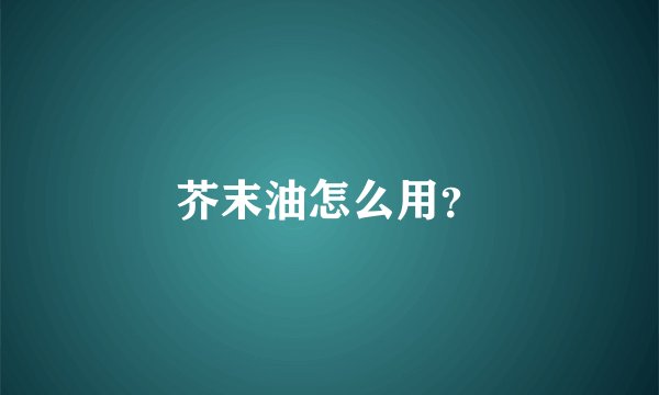 芥末油怎么用？