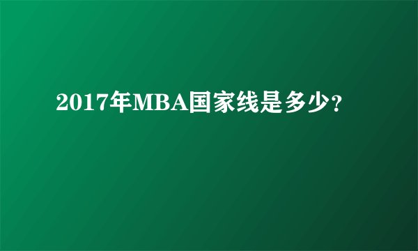 2017年MBA国家线是多少?