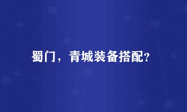蜀门，青城装备搭配？