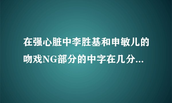 在强心脏中李胜基和申敏儿的吻戏NG部分的中字在几分几秒呢?在线等``