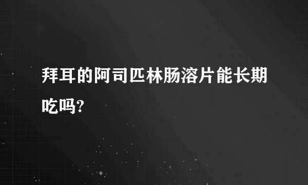 拜耳的阿司匹林肠溶片能长期吃吗?