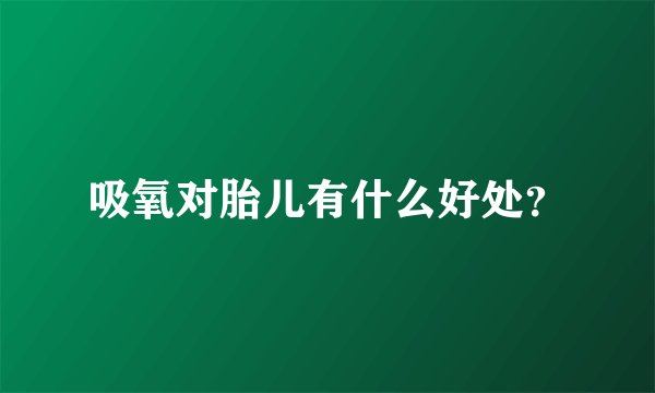 吸氧对胎儿有什么好处？