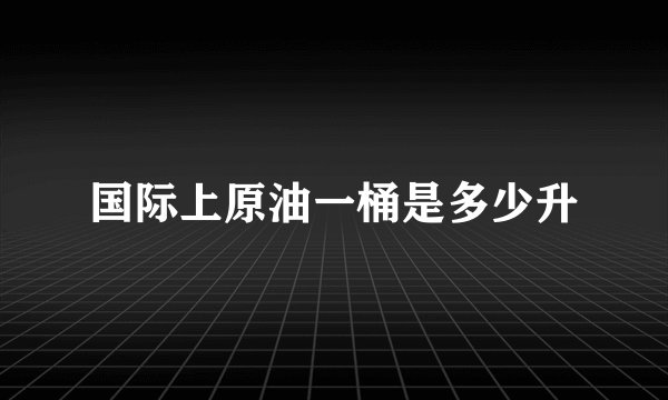 国际上原油一桶是多少升